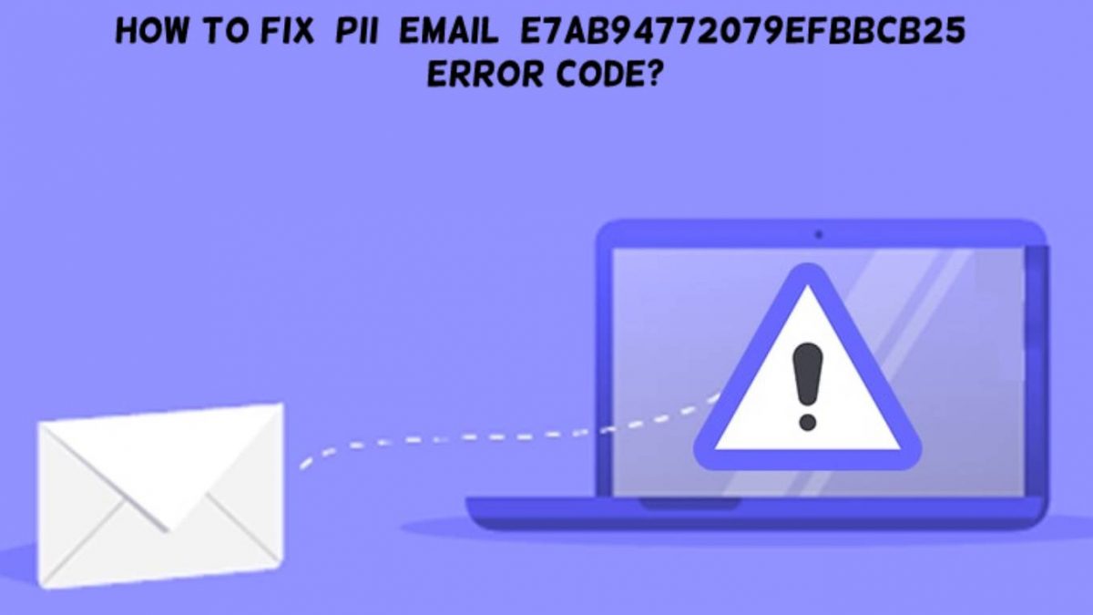 How To Fix [Pii_Email_E7ab94772079efbbcb25] Error Code?