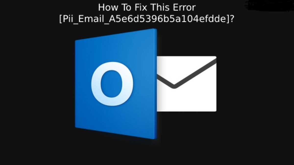 How To Fix This Error [Pii_Email_A5e6d5396b5a104efdde]?