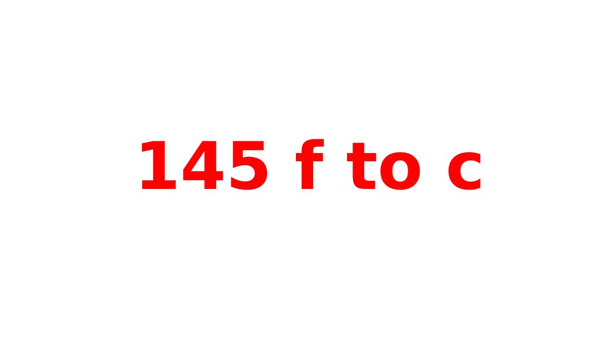 145 F to C – Full Detailed Report