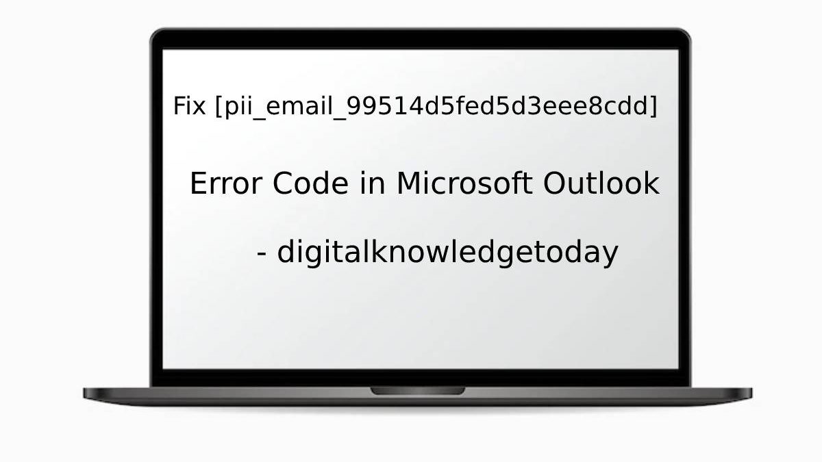 Fix [pii_email_99514d5fed5d3eee8cdd] Error Code in Microsoft Outlook
